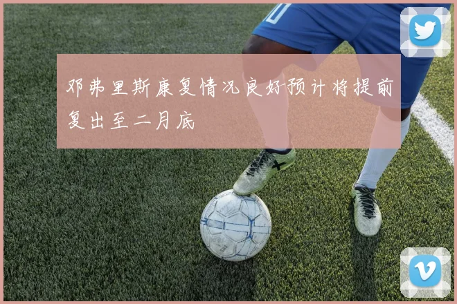 邓弗里斯康复情况良好预计将提前复出至二月底