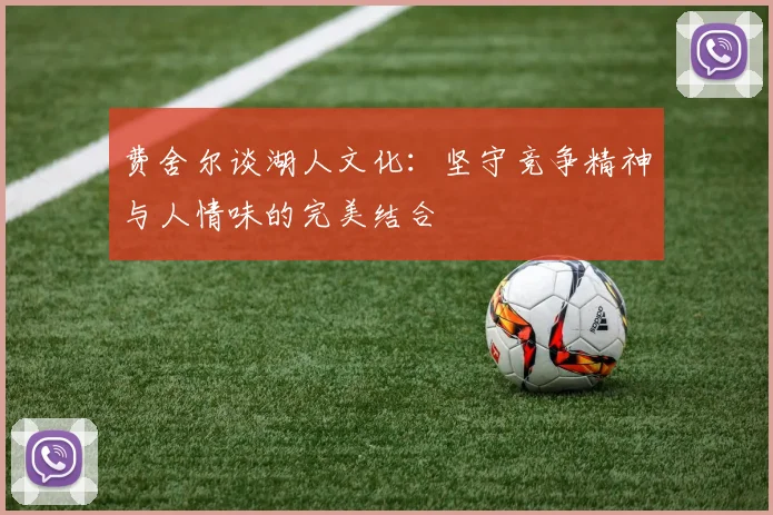 费舍尔谈湖人文化：坚守竞争精神与人情味的完美结合