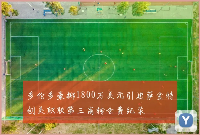 多伦多豪掷1800万美元引进萨金特创美职联第三高转会费纪录