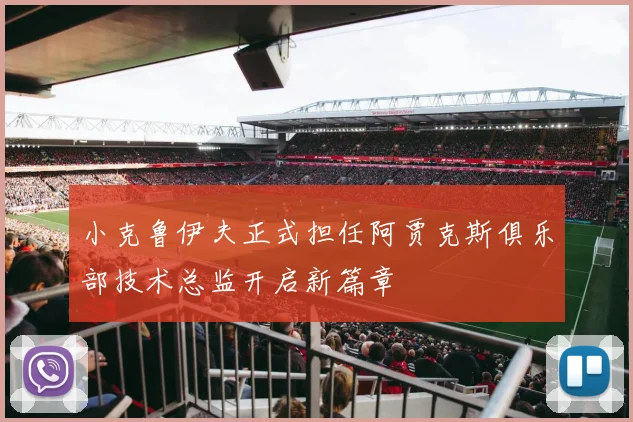 小克鲁伊夫正式担任阿贾克斯俱乐部技术总监开启新篇章